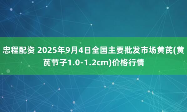 忠程配资 2025年9月4日全国主要批发市场黄芪(黄芪节子1.0-1.2cm)价格行情