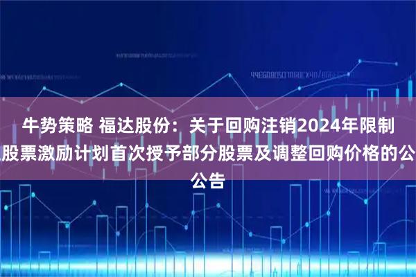 牛势策略 福达股份：关于回购注销2024年限制性股票激励计划首次授予部分股票及调整回购价格的公告