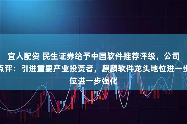 宜人配资 民生证券给予中国软件推荐评级，公司事件点评：引进重要产业投资者，麒麟软件龙头地位进一步强化