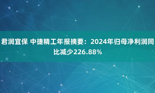 君润宜保 中捷精工年报摘要：2024年归母净利润同比减少226.88%