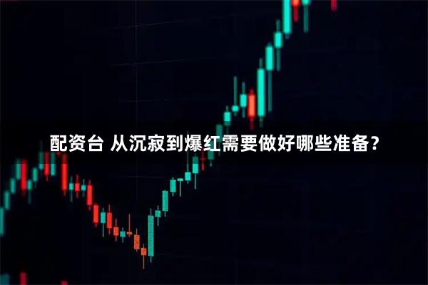 配资台 从沉寂到爆红需要做好哪些准备?