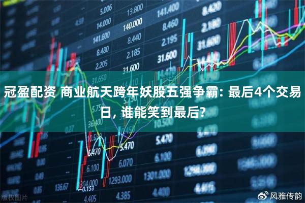 冠盈配资 商业航天跨年妖股五强争霸: 最后4个交易日, 谁能笑到最后?