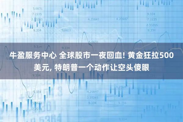 牛盈服务中心 全球股市一夜回血! 黄金狂拉500美元, 特朗普一个动作让空头傻眼