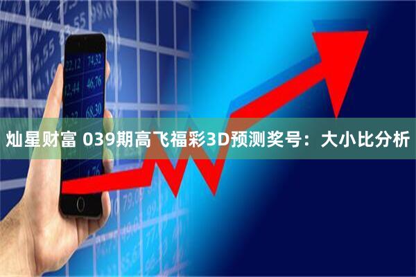 灿星财富 039期高飞福彩3D预测奖号：大小比分析