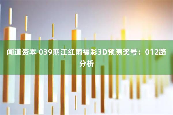闻道资本 039期江红雨福彩3D预测奖号：012路分析