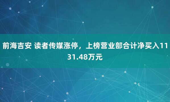 前海吉安 读者传媒涨停，上榜营业部合计净买入1131.48万元