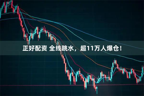 正好配资 全线跳水，超11万人爆仓！