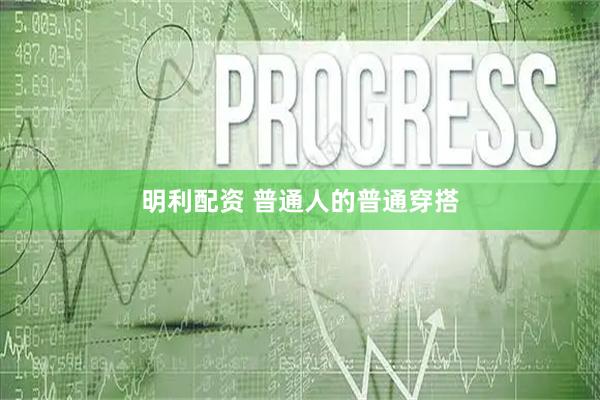 明利配资 普通人的普通穿搭